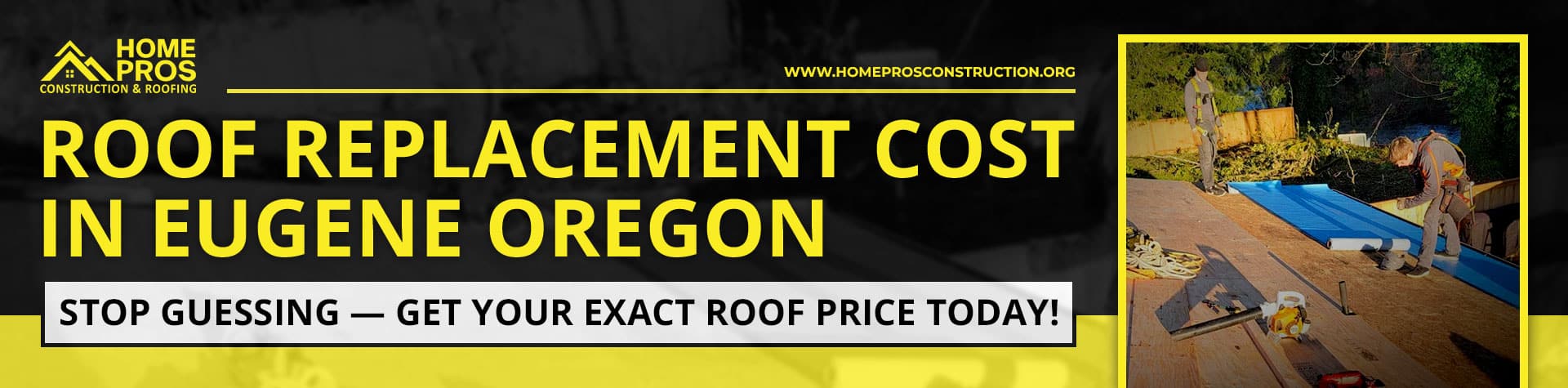 Roof replacement cost in Eugene Oregon: Home Pros Construction & Roofing banner promoting exact roof price quotes, showing two workers on a roof.